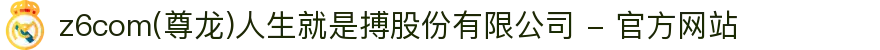 z6com(尊龙)人生就是搏股份有限公司 - 官方网站